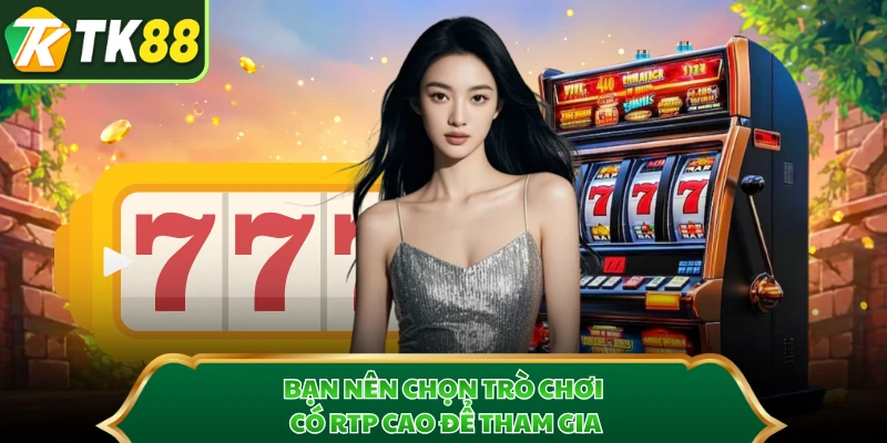 Bạn nên chọn trò chơi có RTP cao để tham gia