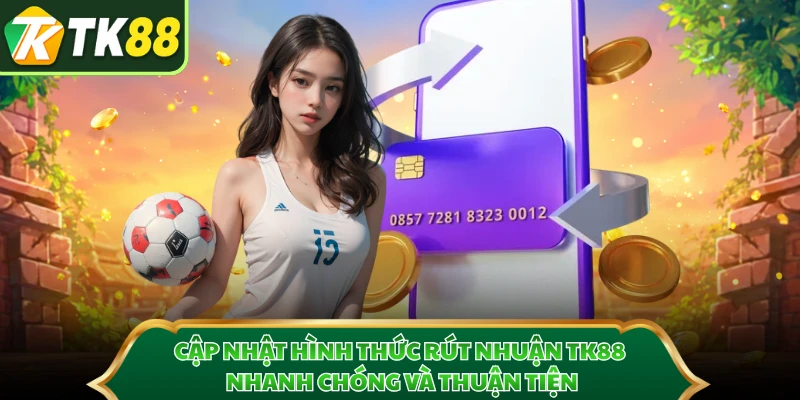 Cập nhật hình thức rút nhuận TK88 nhanh chóng và thuận tiện 