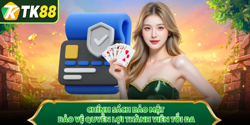 Chính sách bảo mật bảo vệ quyền lợi thành viên tối đa