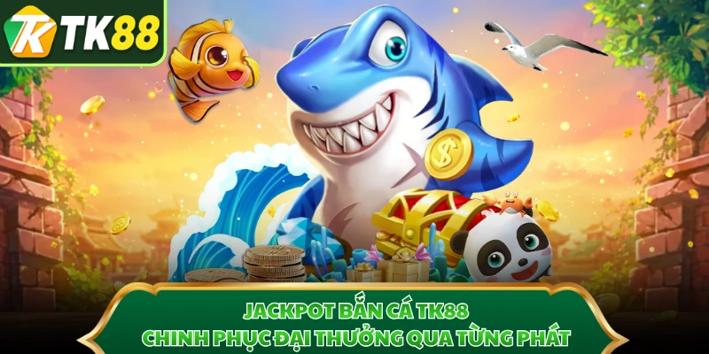 Jackpot Bắn Cá TK88 - Chinh Phục Đại Thưởng Qua Từng Phát