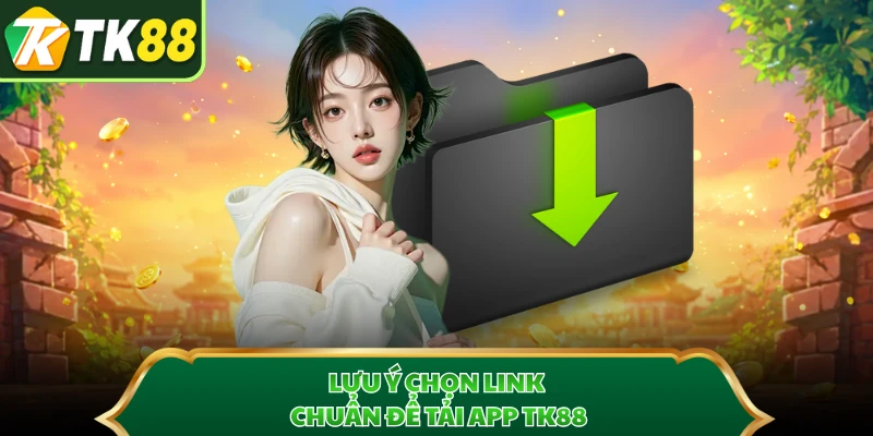 Lưu ý chọn link chuẩn để tải app TK88 