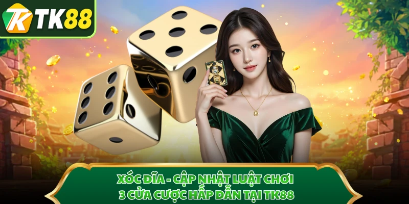 Xóc Đĩa - Cập Nhật Luật Chơi, 3 Cửa Cược Hấp Dẫn Tại TK88